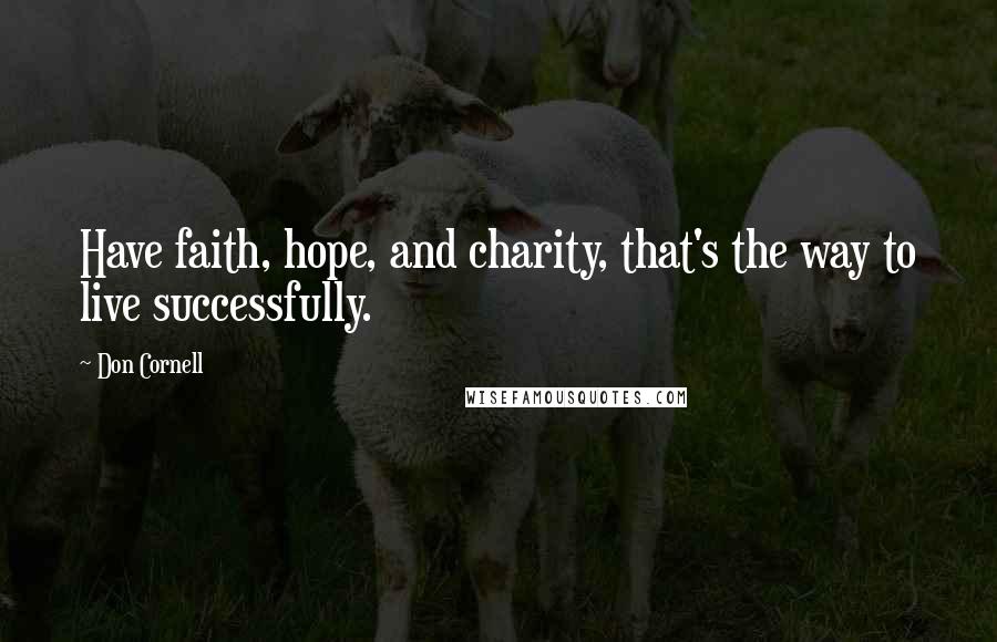 Don Cornell Quotes: Have faith, hope, and charity, that's the way to live successfully.
