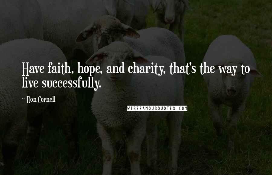 Don Cornell Quotes: Have faith, hope, and charity, that's the way to live successfully.