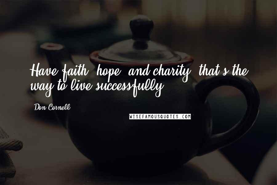 Don Cornell Quotes: Have faith, hope, and charity, that's the way to live successfully.