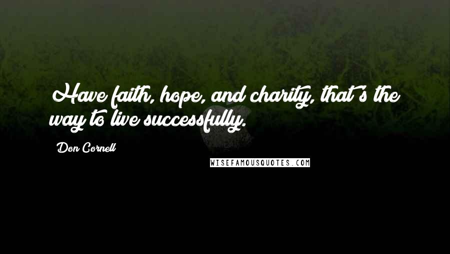 Don Cornell Quotes: Have faith, hope, and charity, that's the way to live successfully.