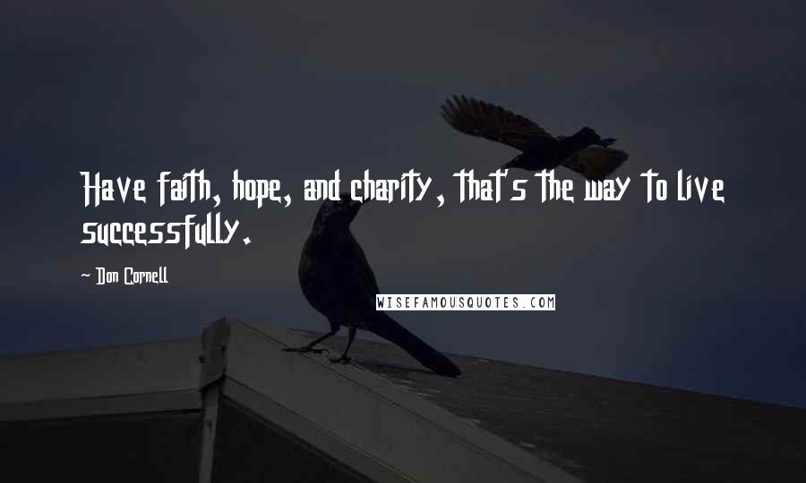 Don Cornell Quotes: Have faith, hope, and charity, that's the way to live successfully.