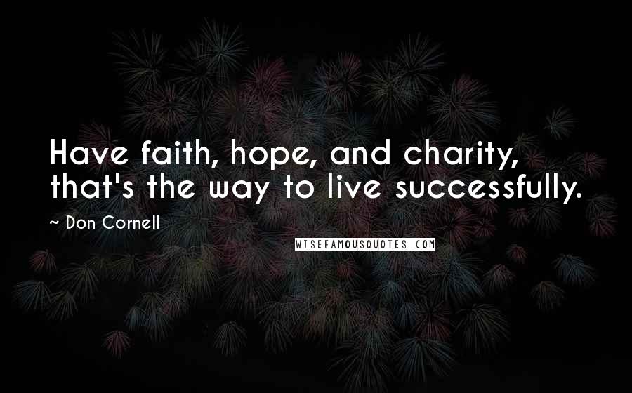 Don Cornell Quotes: Have faith, hope, and charity, that's the way to live successfully.