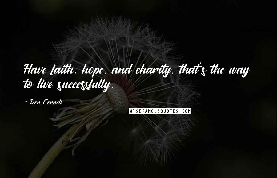 Don Cornell Quotes: Have faith, hope, and charity, that's the way to live successfully.