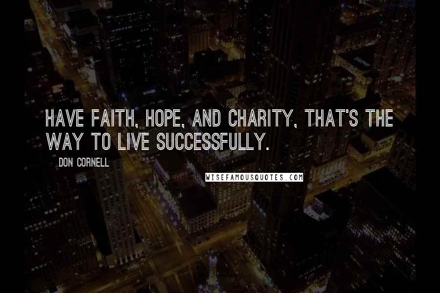 Don Cornell Quotes: Have faith, hope, and charity, that's the way to live successfully.