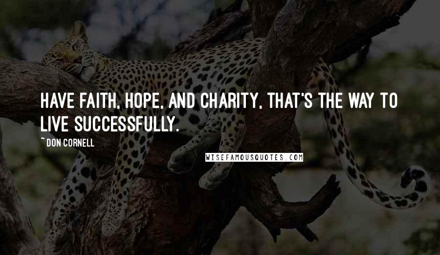 Don Cornell Quotes: Have faith, hope, and charity, that's the way to live successfully.