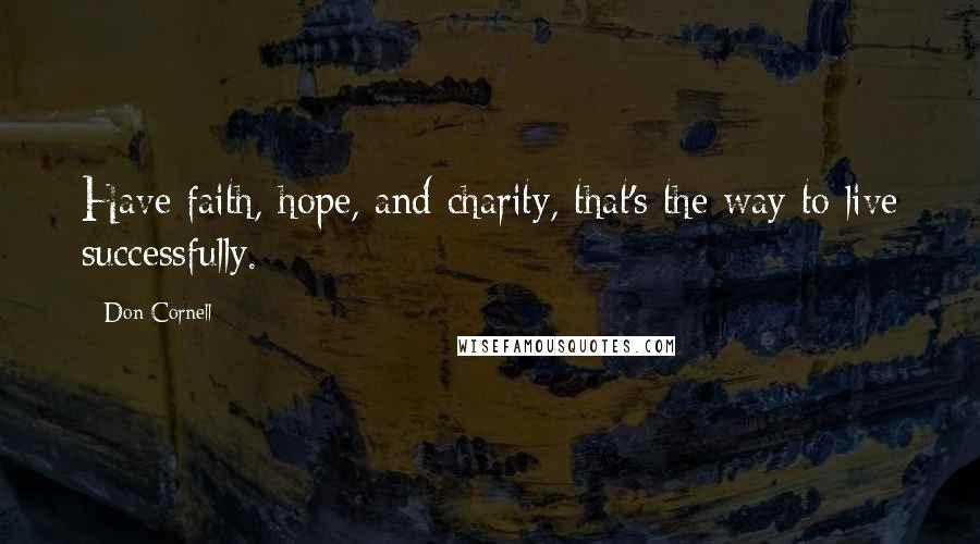 Don Cornell Quotes: Have faith, hope, and charity, that's the way to live successfully.