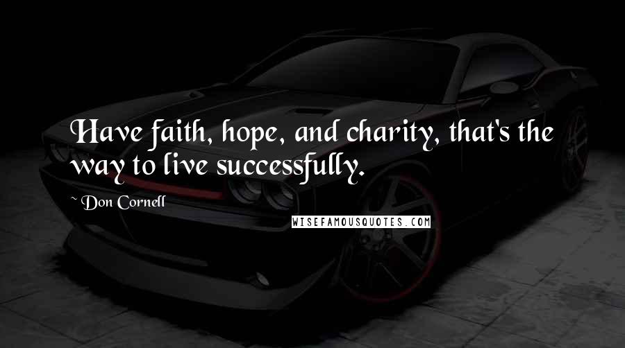 Don Cornell Quotes: Have faith, hope, and charity, that's the way to live successfully.