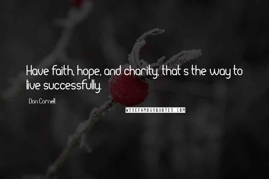 Don Cornell Quotes: Have faith, hope, and charity, that's the way to live successfully.