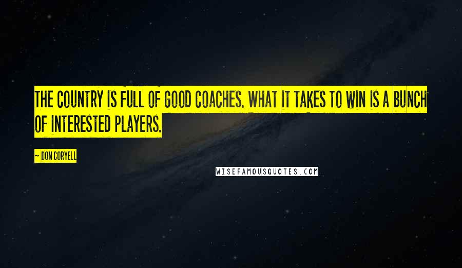 Don Coryell Quotes: The country is full of good coaches. What it takes to win is a bunch of interested players.