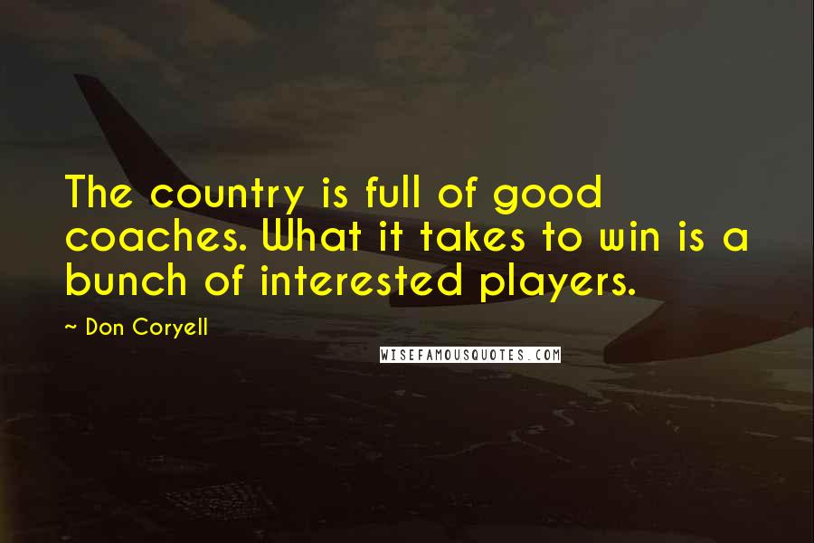 Don Coryell Quotes: The country is full of good coaches. What it takes to win is a bunch of interested players.