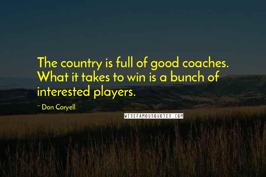 Don Coryell Quotes: The country is full of good coaches. What it takes to win is a bunch of interested players.