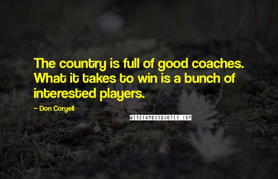 Don Coryell Quotes: The country is full of good coaches. What it takes to win is a bunch of interested players.