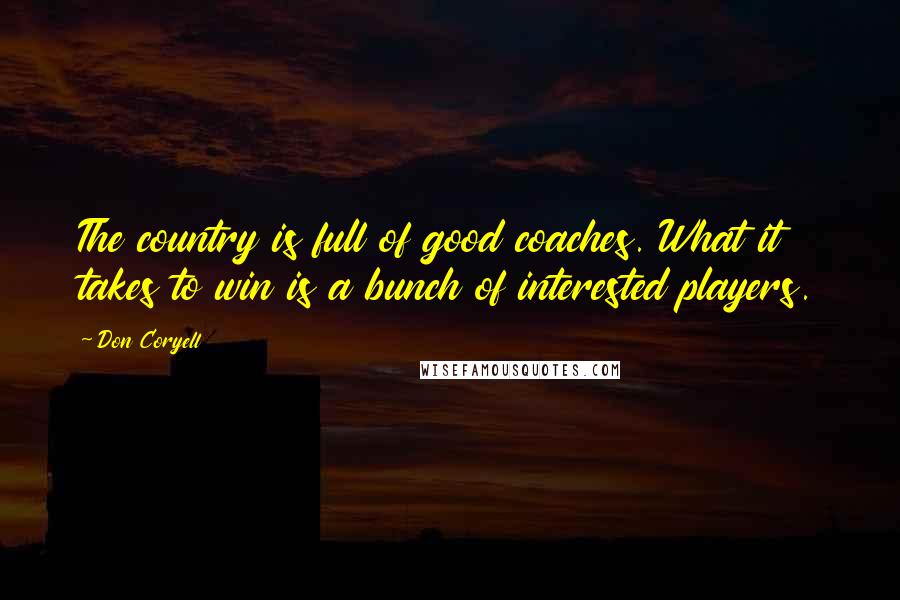 Don Coryell Quotes: The country is full of good coaches. What it takes to win is a bunch of interested players.