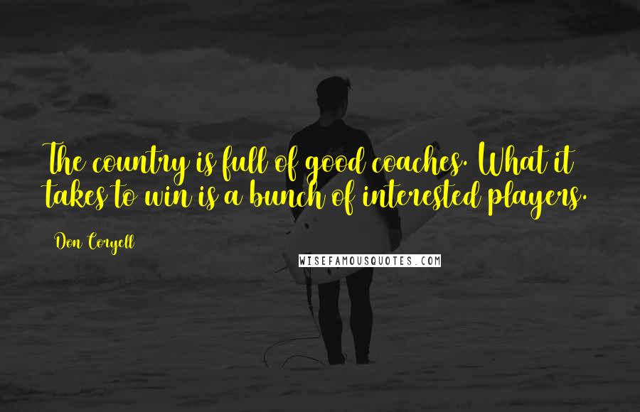 Don Coryell Quotes: The country is full of good coaches. What it takes to win is a bunch of interested players.