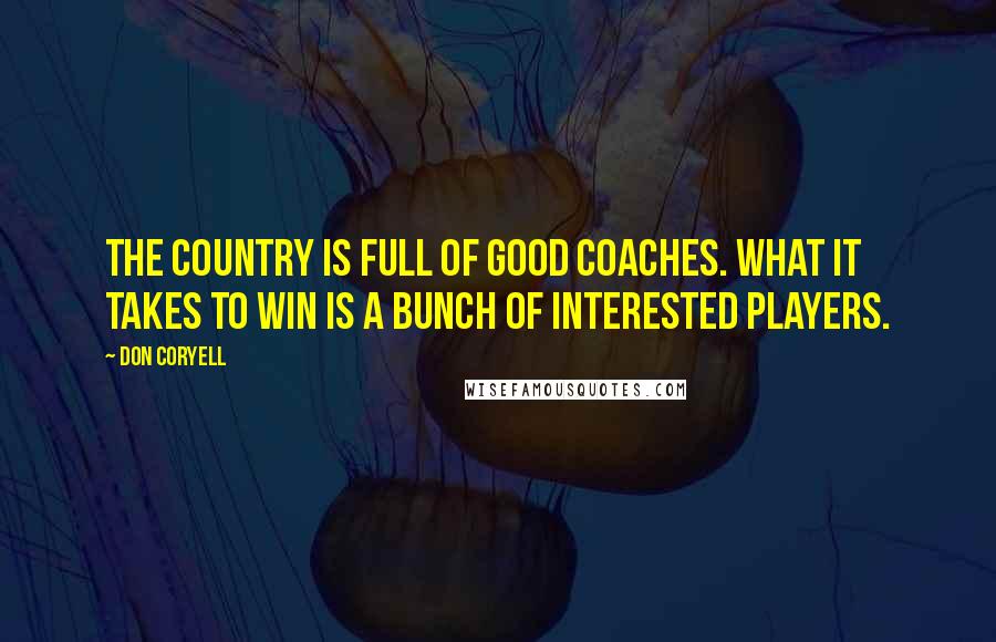 Don Coryell Quotes: The country is full of good coaches. What it takes to win is a bunch of interested players.