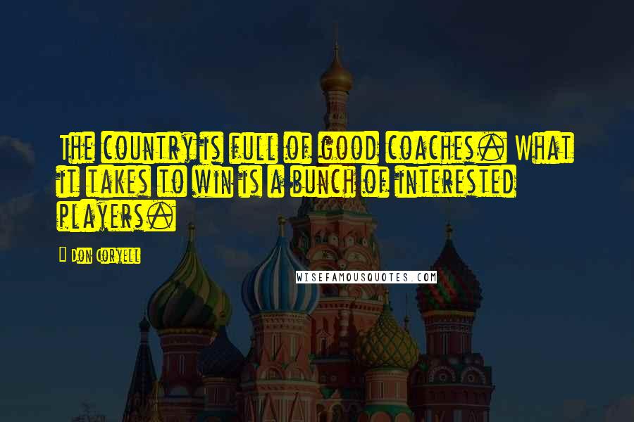 Don Coryell Quotes: The country is full of good coaches. What it takes to win is a bunch of interested players.