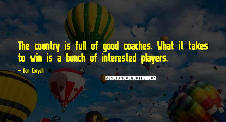Don Coryell Quotes: The country is full of good coaches. What it takes to win is a bunch of interested players.