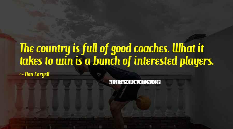 Don Coryell Quotes: The country is full of good coaches. What it takes to win is a bunch of interested players.