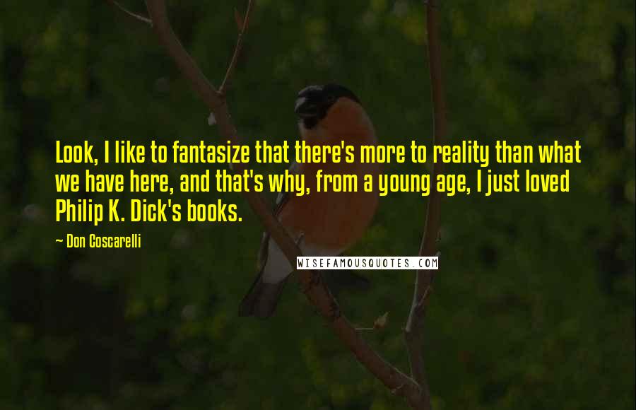 Don Coscarelli Quotes: Look, I like to fantasize that there's more to reality than what we have here, and that's why, from a young age, I just loved Philip K. Dick's books.