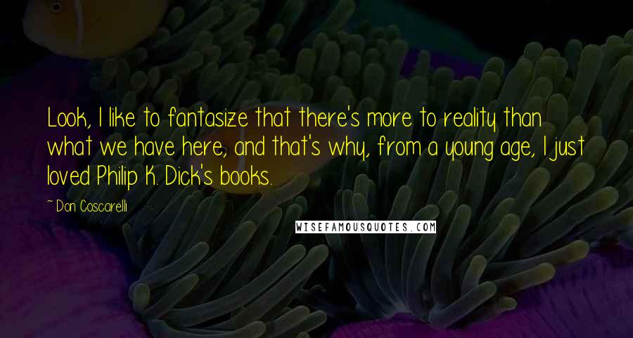 Don Coscarelli Quotes: Look, I like to fantasize that there's more to reality than what we have here, and that's why, from a young age, I just loved Philip K. Dick's books.