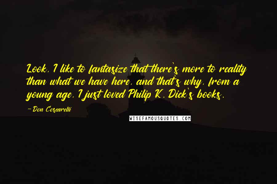 Don Coscarelli Quotes: Look, I like to fantasize that there's more to reality than what we have here, and that's why, from a young age, I just loved Philip K. Dick's books.