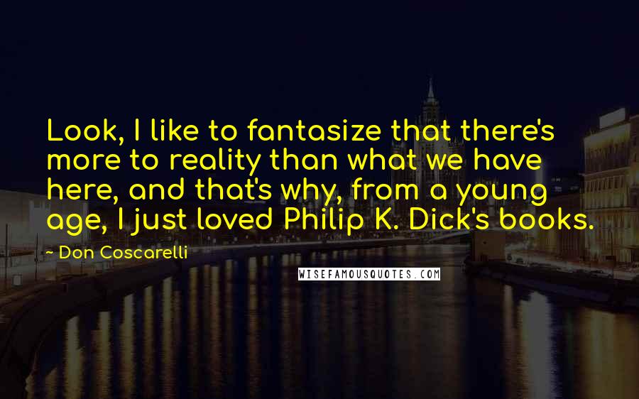 Don Coscarelli Quotes: Look, I like to fantasize that there's more to reality than what we have here, and that's why, from a young age, I just loved Philip K. Dick's books.