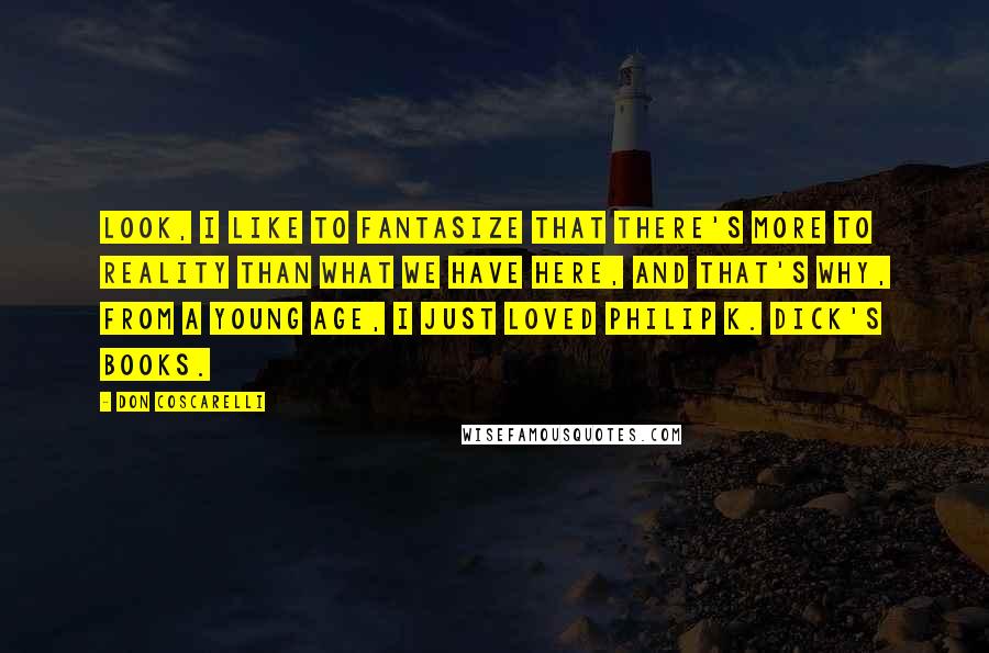 Don Coscarelli Quotes: Look, I like to fantasize that there's more to reality than what we have here, and that's why, from a young age, I just loved Philip K. Dick's books.
