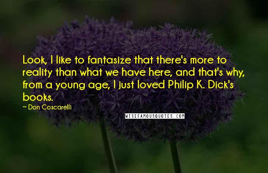 Don Coscarelli Quotes: Look, I like to fantasize that there's more to reality than what we have here, and that's why, from a young age, I just loved Philip K. Dick's books.