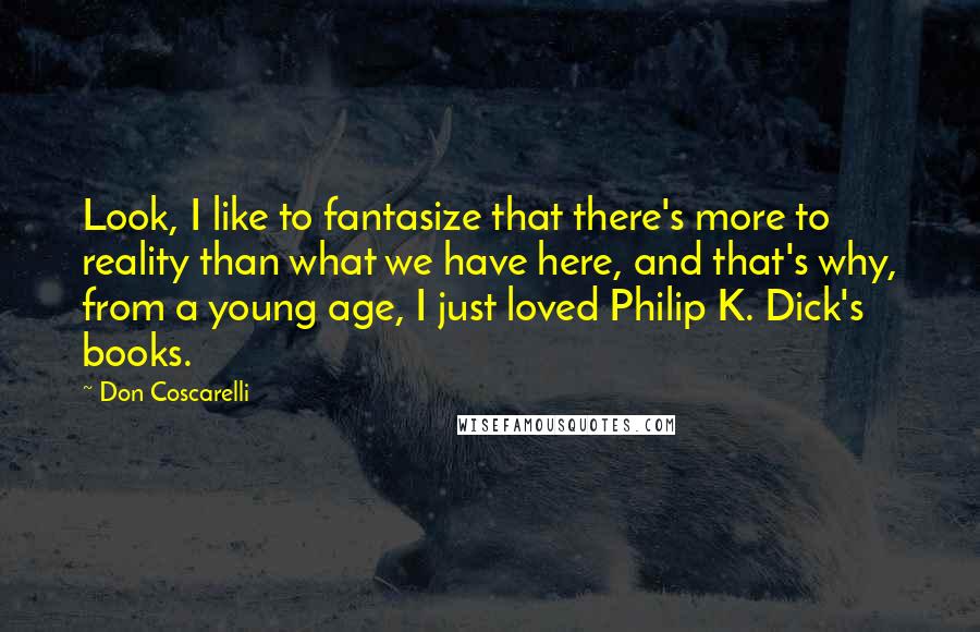 Don Coscarelli Quotes: Look, I like to fantasize that there's more to reality than what we have here, and that's why, from a young age, I just loved Philip K. Dick's books.