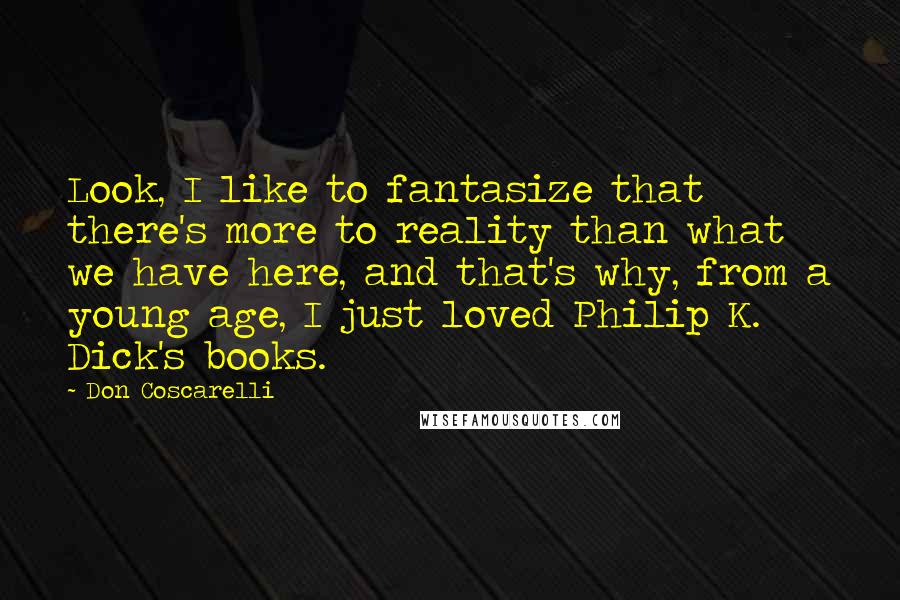 Don Coscarelli Quotes: Look, I like to fantasize that there's more to reality than what we have here, and that's why, from a young age, I just loved Philip K. Dick's books.