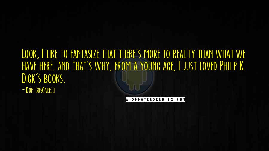 Don Coscarelli Quotes: Look, I like to fantasize that there's more to reality than what we have here, and that's why, from a young age, I just loved Philip K. Dick's books.