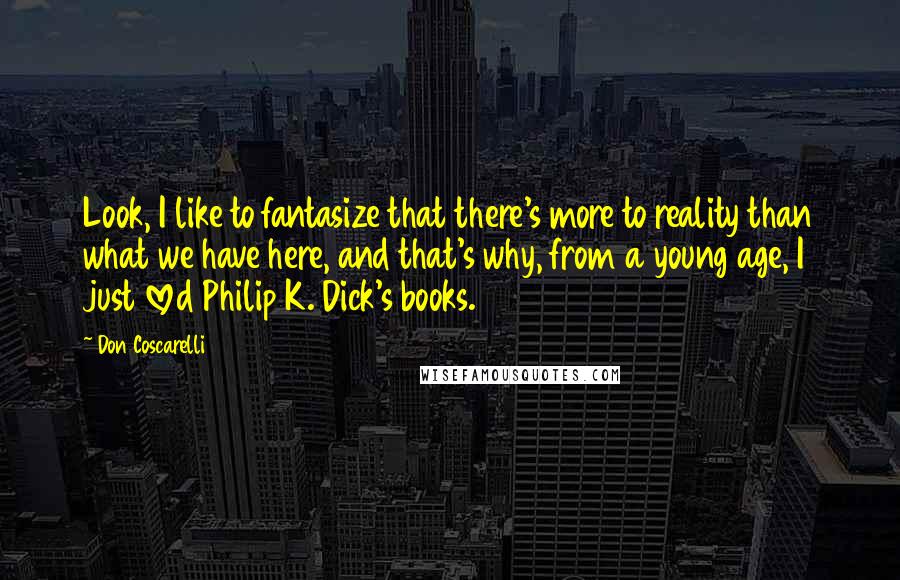 Don Coscarelli Quotes: Look, I like to fantasize that there's more to reality than what we have here, and that's why, from a young age, I just loved Philip K. Dick's books.