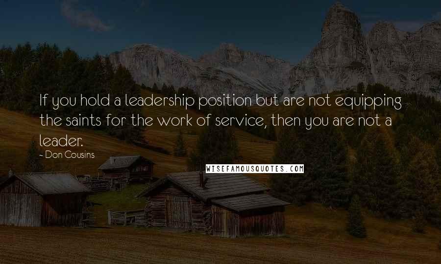 Don Cousins Quotes: If you hold a leadership position but are not equipping the saints for the work of service, then you are not a leader.