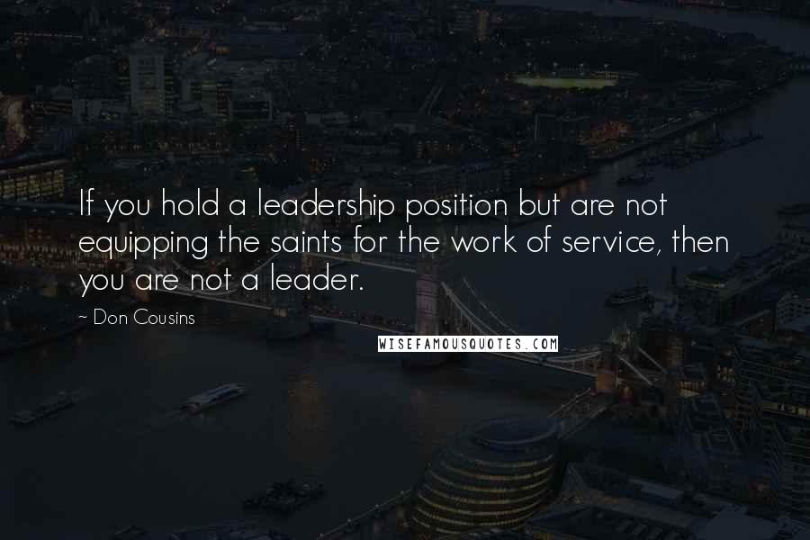 Don Cousins Quotes: If you hold a leadership position but are not equipping the saints for the work of service, then you are not a leader.