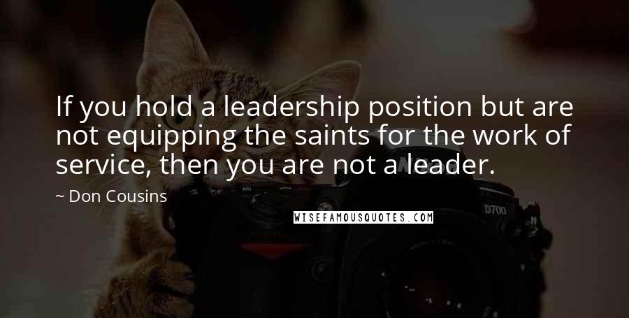 Don Cousins Quotes: If you hold a leadership position but are not equipping the saints for the work of service, then you are not a leader.