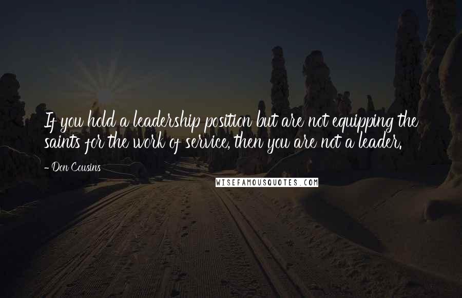 Don Cousins Quotes: If you hold a leadership position but are not equipping the saints for the work of service, then you are not a leader.