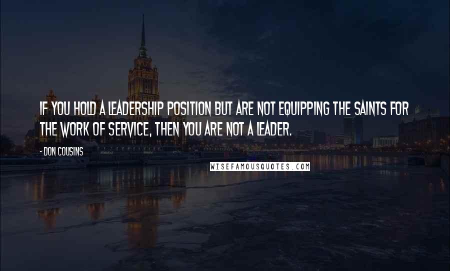 Don Cousins Quotes: If you hold a leadership position but are not equipping the saints for the work of service, then you are not a leader.