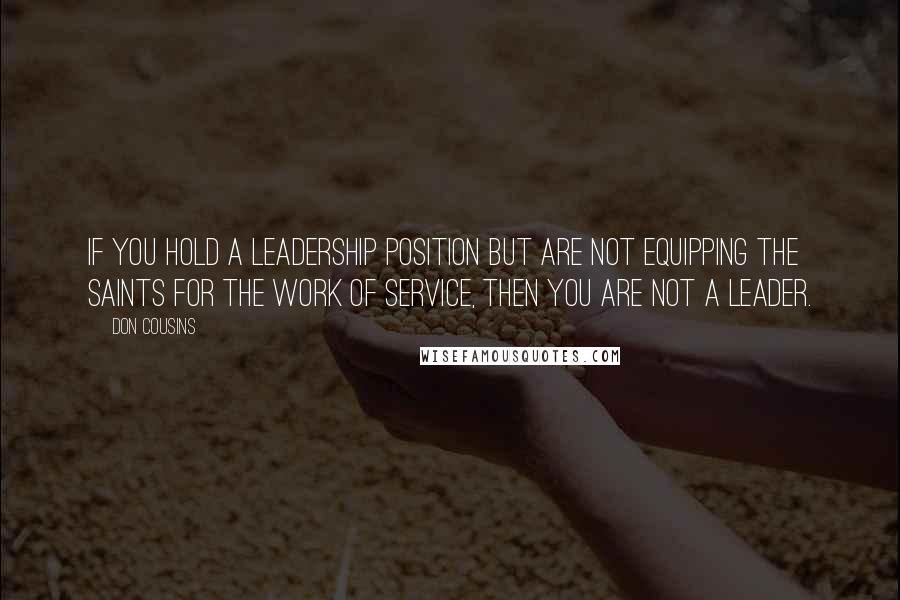 Don Cousins Quotes: If you hold a leadership position but are not equipping the saints for the work of service, then you are not a leader.