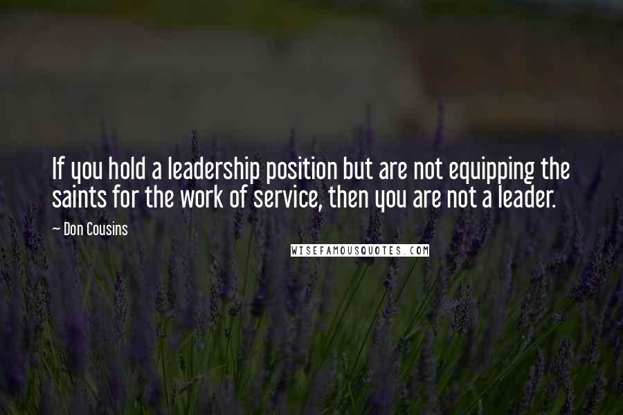 Don Cousins Quotes: If you hold a leadership position but are not equipping the saints for the work of service, then you are not a leader.