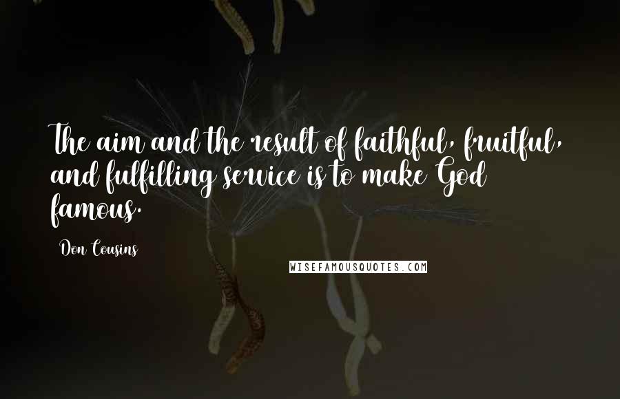 Don Cousins Quotes: The aim and the result of faithful, fruitful, and fulfilling service is to make God famous.