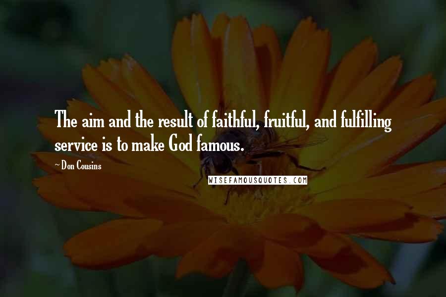 Don Cousins Quotes: The aim and the result of faithful, fruitful, and fulfilling service is to make God famous.