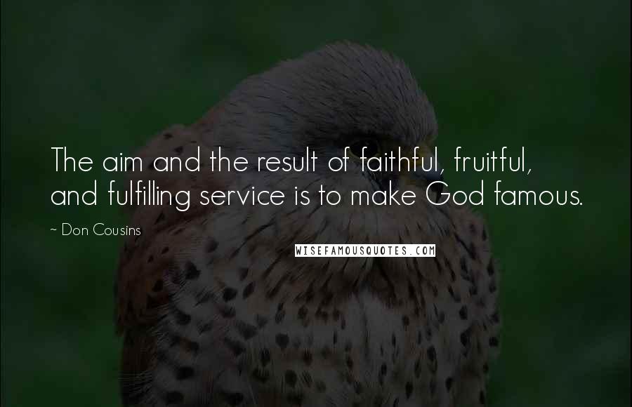 Don Cousins Quotes: The aim and the result of faithful, fruitful, and fulfilling service is to make God famous.