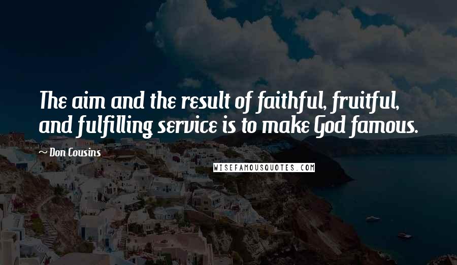 Don Cousins Quotes: The aim and the result of faithful, fruitful, and fulfilling service is to make God famous.