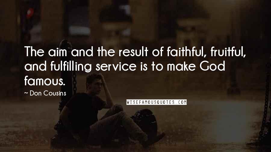 Don Cousins Quotes: The aim and the result of faithful, fruitful, and fulfilling service is to make God famous.