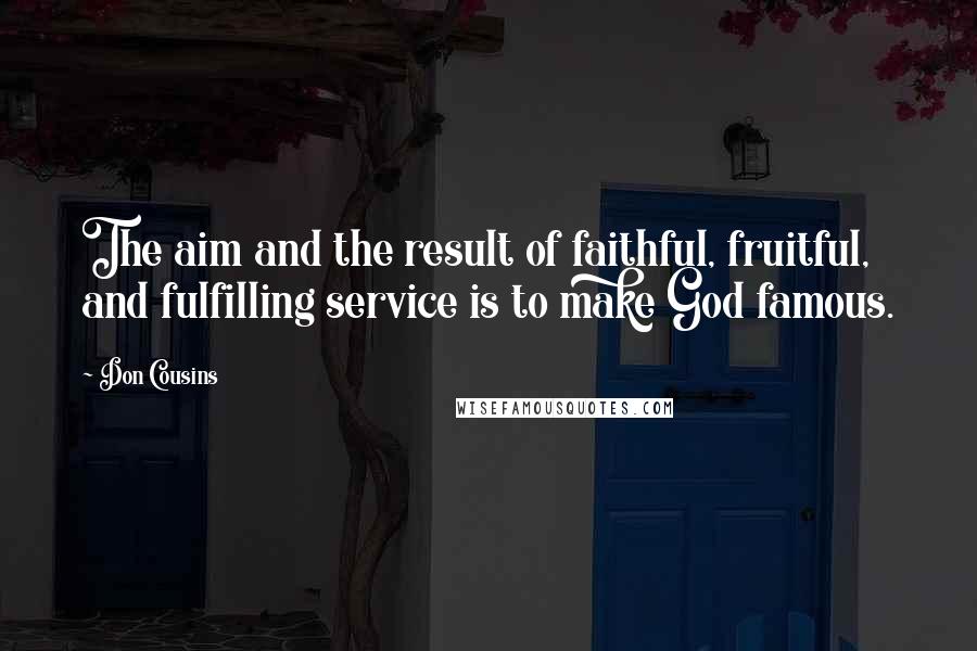 Don Cousins Quotes: The aim and the result of faithful, fruitful, and fulfilling service is to make God famous.