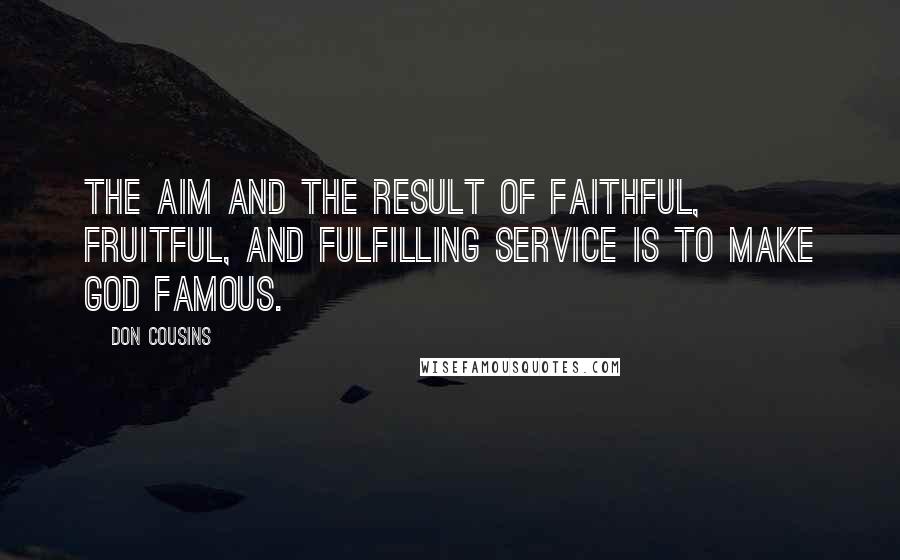 Don Cousins Quotes: The aim and the result of faithful, fruitful, and fulfilling service is to make God famous.