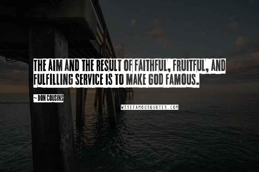 Don Cousins Quotes: The aim and the result of faithful, fruitful, and fulfilling service is to make God famous.