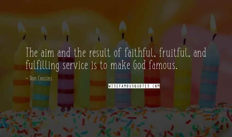 Don Cousins Quotes: The aim and the result of faithful, fruitful, and fulfilling service is to make God famous.