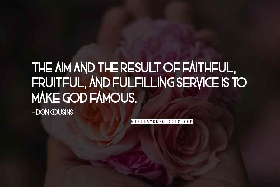 Don Cousins Quotes: The aim and the result of faithful, fruitful, and fulfilling service is to make God famous.