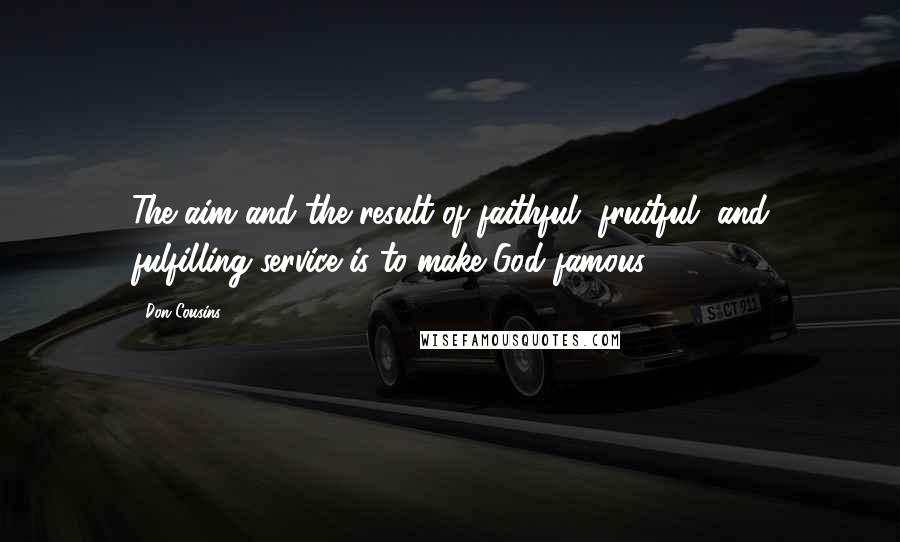 Don Cousins Quotes: The aim and the result of faithful, fruitful, and fulfilling service is to make God famous.